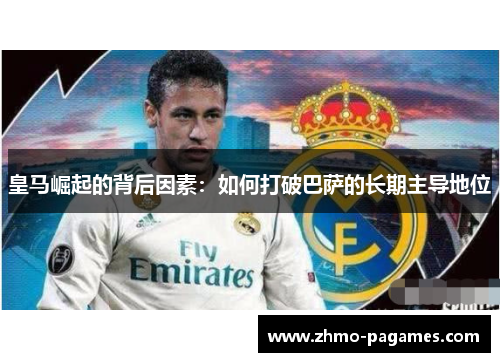皇马崛起的背后因素：如何打破巴萨的长期主导地位