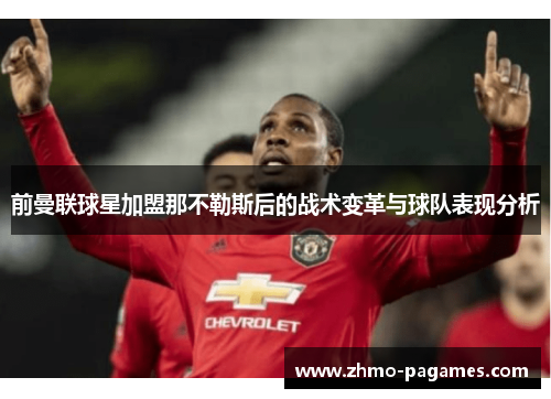前曼联球星加盟那不勒斯后的战术变革与球队表现分析
