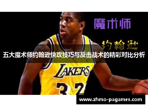 五大魔术师约翰逊快攻技巧与反击战术的精彩对比分析