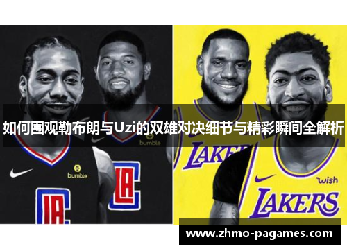 如何围观勒布朗与Uzi的双雄对决细节与精彩瞬间全解析
