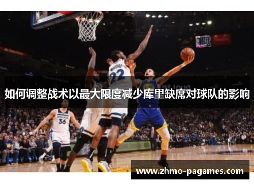 如何调整战术以最大限度减少库里缺席对球队的影响