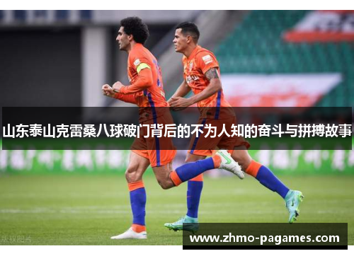 山东泰山克雷桑八球破门背后的不为人知的奋斗与拼搏故事