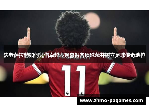 法老萨拉赫如何凭借卓越表现赢得各项殊荣并树立足球传奇地位