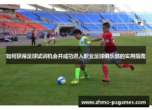 如何获得足球试训机会并成功进入职业足球俱乐部的实用指南
