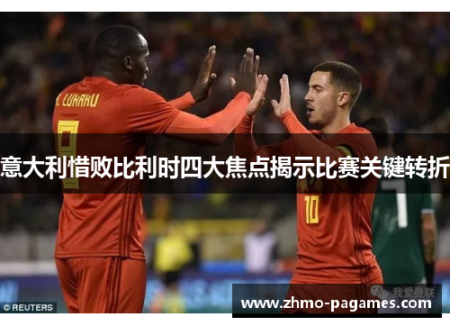 意大利惜败比利时四大焦点揭示比赛关键转折