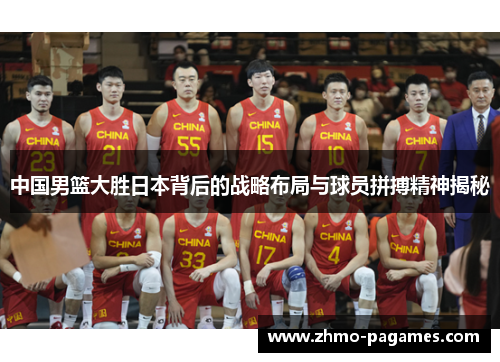 中国男篮大胜日本背后的战略布局与球员拼搏精神揭秘