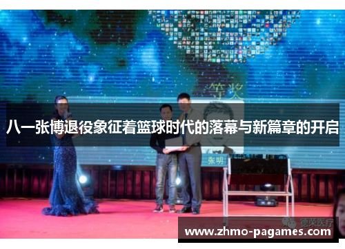八一张博退役象征着篮球时代的落幕与新篇章的开启