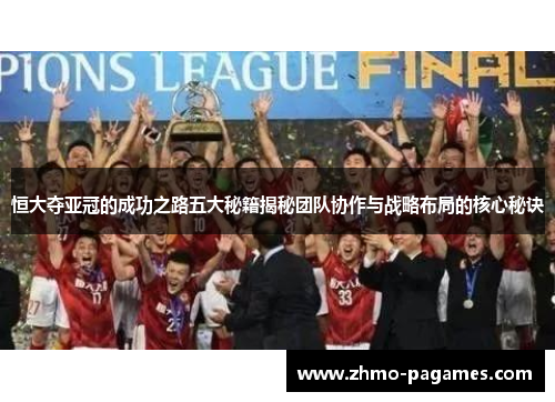 恒大夺亚冠的成功之路五大秘籍揭秘团队协作与战略布局的核心秘诀 恒大夺亚冠的成功之路五大秘籍揭秘团队协作与战略布局的核心秘诀