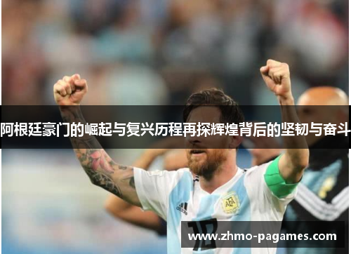 阿根廷豪门的崛起与复兴历程再探辉煌背后的坚韧与奋斗