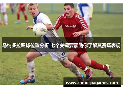 马纳多拉踢球位置分析 七个关键要素助你了解其赛场表现 马纳多拉踢球位置分析 七个关键要素助你了解其赛场表现