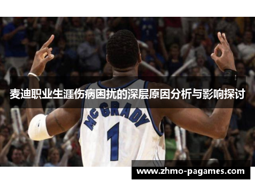 麦迪职业生涯伤病困扰的深层原因分析与影响探讨 麦迪职业生涯伤病困扰的深层原因分析与影响探讨