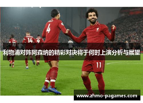 利物浦对阵阿森纳的精彩对决将于何时上演分析与展望 利物浦对阵阿森纳的精彩对决将于何时上演分析与展望