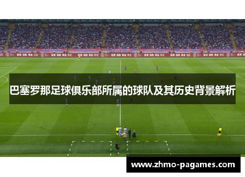 巴塞罗那足球俱乐部所属的球队及其历史背景解析