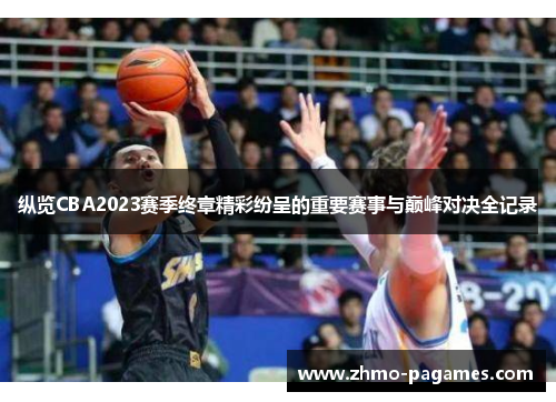纵览CBA2023赛季终章精彩纷呈的重要赛事与巅峰对决全记录 纵览CBA2023赛季终章精彩纷呈的重要赛事与巅峰对决全记录