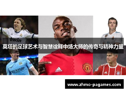 莫塔的足球艺术与智慧诠释中场大师的传奇与精神力量 莫塔的足球艺术与智慧诠释中场大师的传奇与精神力量