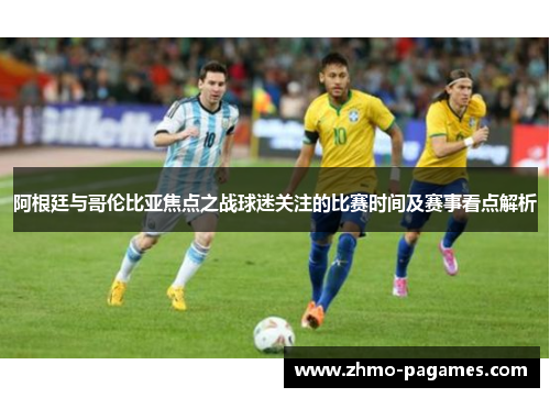 阿根廷与哥伦比亚焦点之战球迷关注的比赛时间及赛事看点解析