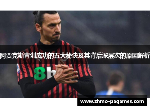 阿贾克斯青训成功的五大秘诀及其背后深层次的原因解析