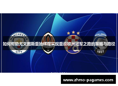 如何帮助尤文图斯重拾辉煌实现重返欧洲冠军之路的策略与路径 如何帮助尤文图斯重拾辉煌实现重返欧洲冠军之路的策略与路径
