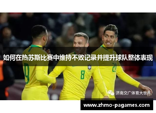 如何在热苏斯比赛中维持不败记录并提升球队整体表现 如何在热苏斯比赛中维持不败记录并提升球队整体表现