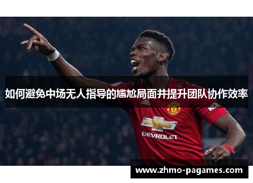 如何避免中场无人指导的尴尬局面并提升团队协作效率