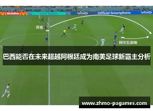 巴西能否在未来超越阿根廷成为南美足球新霸主分析
