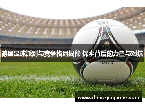 德国足球派别与竞争格局揭秘 探索背后的力量与对抗