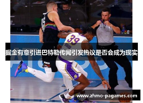 掘金有意引进巴特勒传闻引发热议是否会成为现实 掘金有意引进巴特勒传闻引发热议是否会成为现实