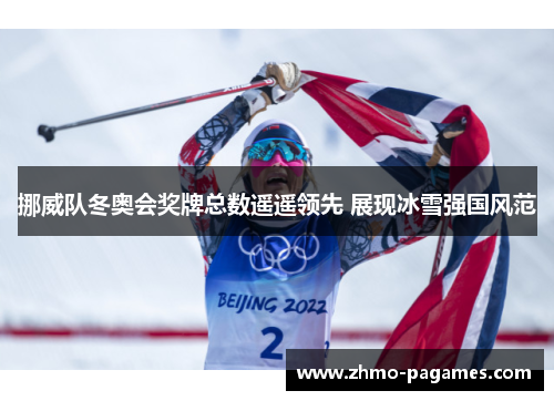 挪威队冬奥会奖牌总数遥遥领先 展现冰雪强国风范 挪威队冬奥会奖牌总数遥遥领先 展现冰雪强国风范
