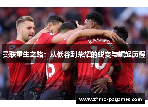 曼联重生之路：从低谷到荣耀的蜕变与崛起历程