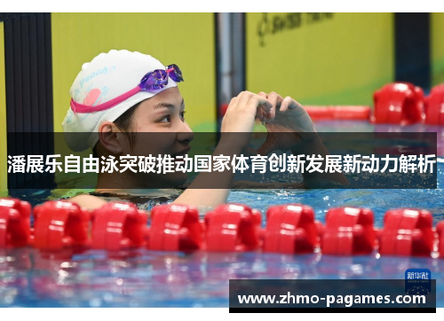 潘展乐自由泳突破推动国家体育创新发展新动力解析