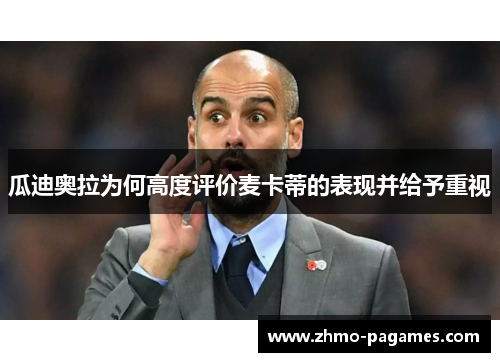 瓜迪奥拉为何高度评价麦卡蒂的表现并给予重视 瓜迪奥拉为何高度评价麦卡蒂的表现并给予重视