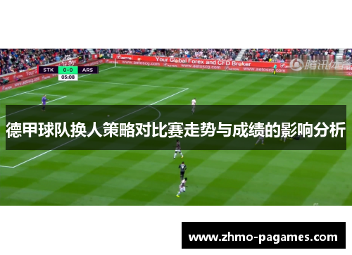 德甲球队换人策略对比赛走势与成绩的影响分析