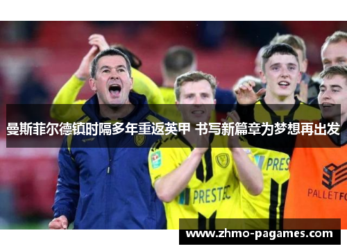 曼斯菲尔德镇时隔多年重返英甲 书写新篇章为梦想再出发