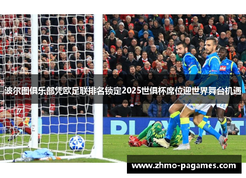 波尔图俱乐部凭欧足联排名锁定2025世俱杯席位迎世界舞台机遇 波尔图俱乐部凭欧足联排名锁定2025世俱杯席位迎世界舞台机遇