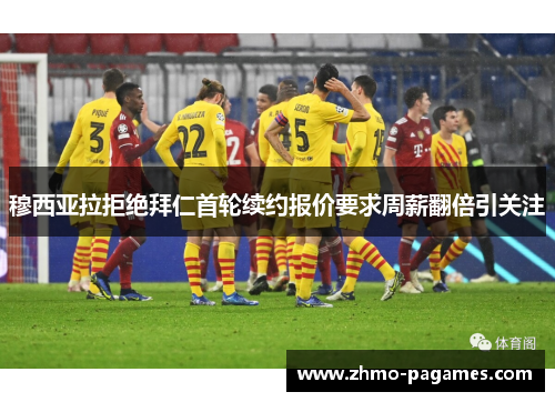 穆西亚拉拒绝拜仁首轮续约报价要求周薪翻倍引关注 穆西亚拉拒绝拜仁首轮续约报价要求周薪翻倍引关注