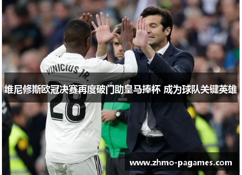维尼修斯欧冠决赛再度破门助皇马捧杯 成为球队关键英雄 维尼修斯欧冠决赛再度破门助皇马捧杯 成为球队关键英雄