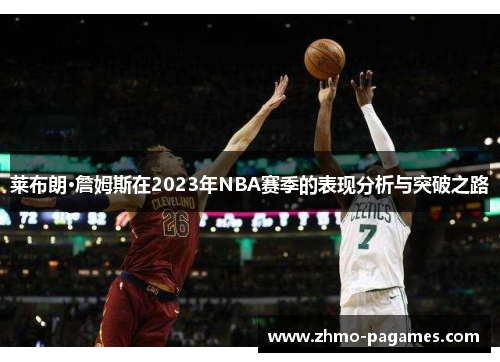 莱布朗·詹姆斯在2023年NBA赛季的表现分析与突破之路 莱布朗·詹姆斯在2023年NBA赛季的表现分析与突破之路