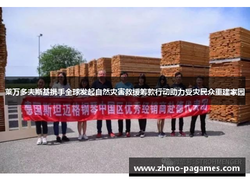 莱万多夫斯基携手全球发起自然灾害救援筹款行动助力受灾民众重建家园 莱万多夫斯基携手全球发起自然灾害救援筹款行动助力受灾民众重建家园