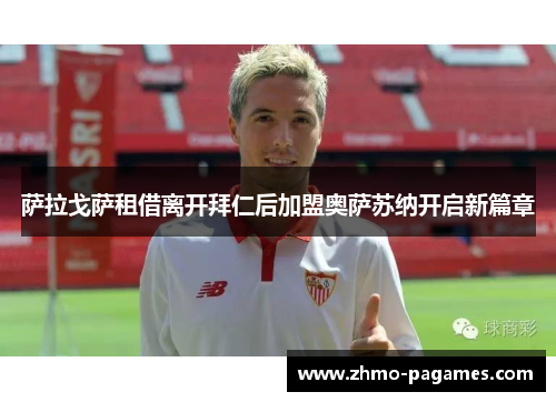 萨拉戈萨租借离开拜仁后加盟奥萨苏纳开启新篇章 萨拉戈萨租借离开拜仁后加盟奥萨苏纳开启新篇章