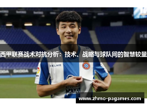西甲联赛战术对抗分析:技术、战略与球队间的智慧较量 西甲联赛战术对抗分析:技术、战略与球队间的智慧较量