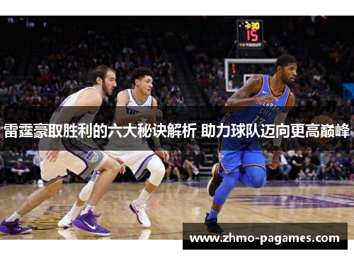 雷霆豪取胜利的六大秘诀解析 助力球队迈向更高巅峰