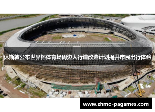 休斯敦公布世界杯体育场周边人行道改造计划提升市民出行体验 休斯敦公布世界杯体育场周边人行道改造计划提升市民出行体验