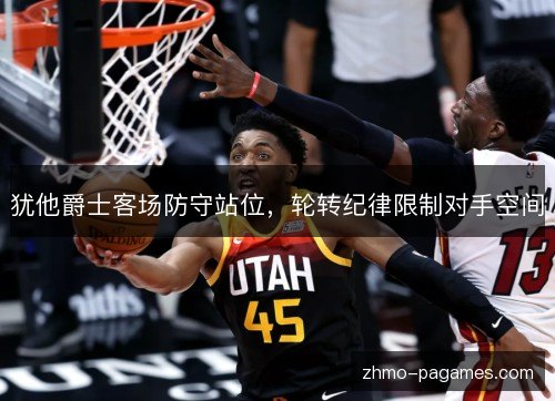 犹他爵士客场防守站位,轮转纪律限制对手空间 犹他爵士客场防守站位,轮转纪律限制对手空间