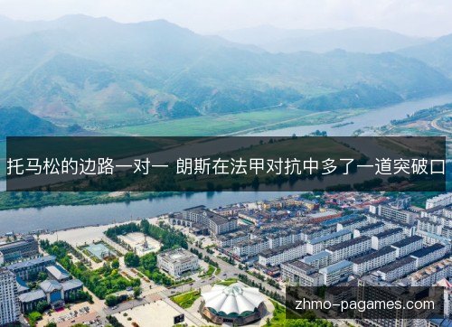 托马松的边路一对一 朗斯在法甲对抗中多了一道突破口 托马松的边路一对一 朗斯在法甲对抗中多了一道突破口